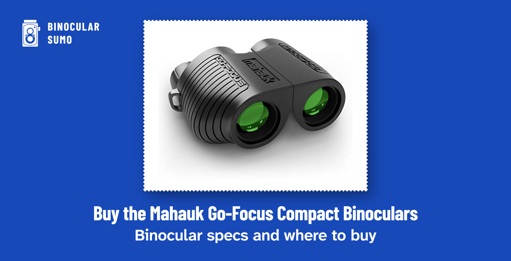 Buy the Mahauk Go-Focus Compact Binoculars: Binocular specs and where to buy. Product photo from the product listing.