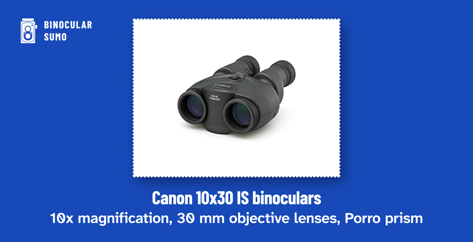 Canon 10x30 IS binoculars: 10x magnification, 30 mm objective lenses, Porro prism. Product photo from the product listing.