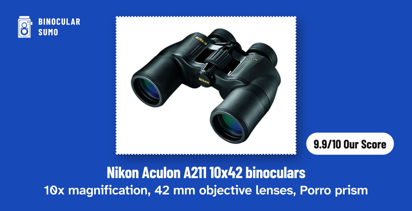 Nikon Aculon A211 10x42 binoculars: 10x magnification, 42 mm objective lenses, Porro prism. Product photo from the product listing, beside a badge reading 9.9/10 Our Score. Poster layout made by BinocularSumo. Nikon Aculon A211 10x42 binoculars: 10x magnification, 42 mm objective lenses, Porro prism. Product photo from the product listing, beside a badge reading 9.9/10 Our Score.