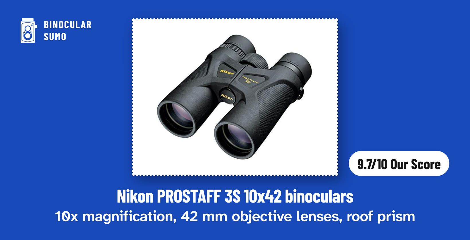 Nikon PROSTAFF 3S 10x42 binoculars: 10x magnification, 42 mm objective lenses, roof prism. Product photo from the product listing, beside a badge reading 9.7/10 Our Score. Poster layout made by BinocularSumo. Nikon PROSTAFF 3S 10x42 binoculars: 10x magnification, 42 mm objective lenses, roof prism. Product photo from the product listing, beside a badge reading 9.7/10 Our Score.