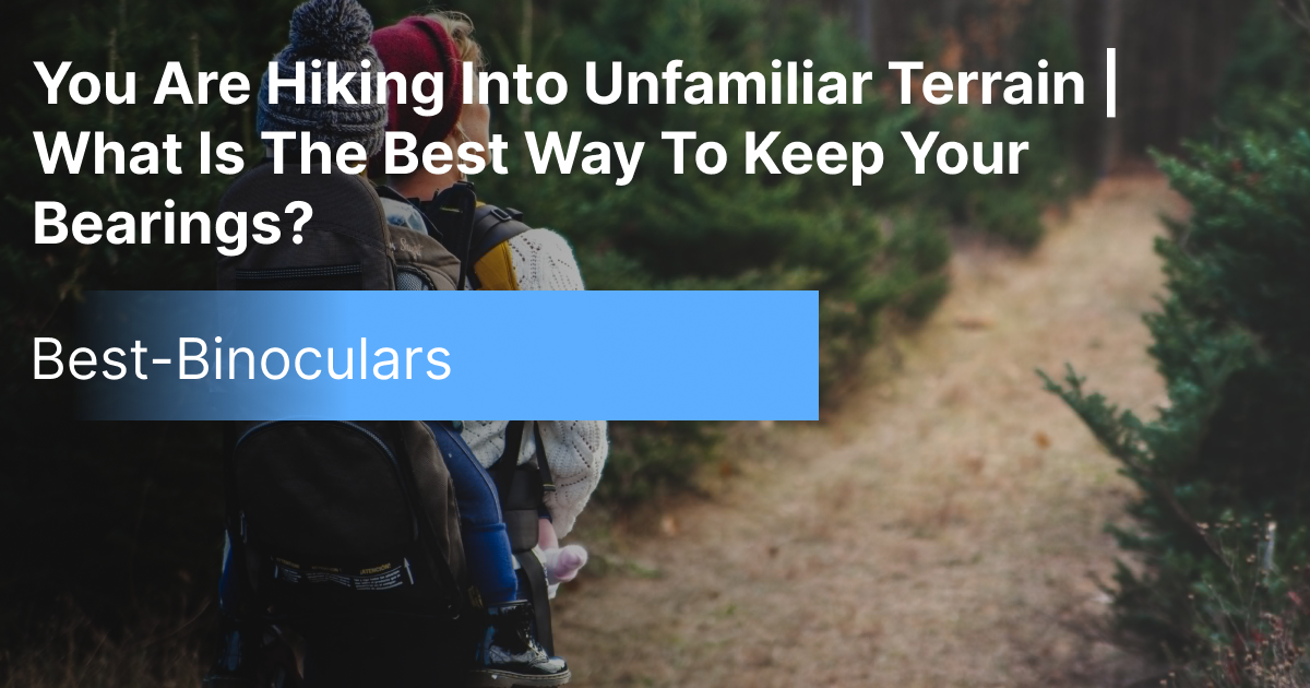 You Are Hiking Into Unfamiliar Terrain | What Is The Best Way To Keep Your Bearings?